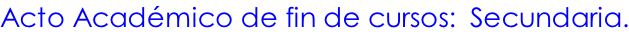 Acto Académico de fin de cursos:  Secundaria.